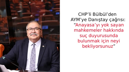 CHP&rsquo;li B&uuml;lb&uuml;l&rsquo;den AYM&rsquo;ye Danıştay &ccedil;ağrısı: &ldquo;Anayasa&rsquo;yı yok sayan mahkemeler hakkında su&ccedil; duyurusunda bulunmak i&ccedil;in neyi bekliyorsunuz&rdquo;