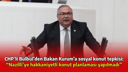 CHP&rsquo;li B&uuml;lb&uuml;l&rsquo;den Bakan Kurum&rsquo;a sosyal konut tepkisi: &ldquo;Nazilli&rsquo;ye hakkaniyetli konut planlaması yapılmadı&rdquo;