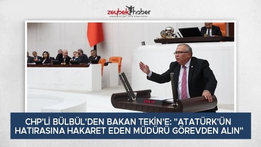 CHP'Lİ B&Uuml;LB&Uuml;L'DEN BAKAN TEKİN'E: "ATAT&Uuml;RK'&Uuml;N HATIRASINA HAKARET EDEN M&Uuml;D&Uuml;R&Uuml; G&Ouml;REVDEN ALIN"