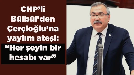 CHP&rsquo;li B&uuml;lb&uuml;l&rsquo;den &Ccedil;er&ccedil;ioğlu&rsquo;na yaylım ateşi: &ldquo;Her şeyin bir hesabı var&rdquo;