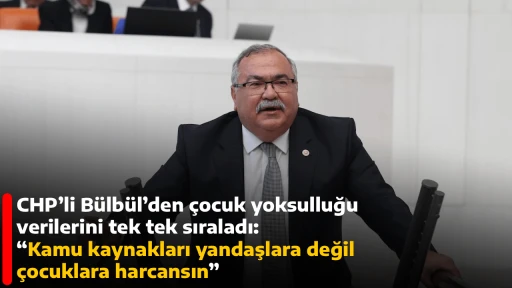 CHP&rsquo;li B&uuml;lb&uuml;l&rsquo;den &ccedil;ocuk yoksulluğu verilerini tek tek sıraladı: &ldquo;Kamu kaynakları yandaşlara değil &ccedil;ocuklara harcansın&rdquo;