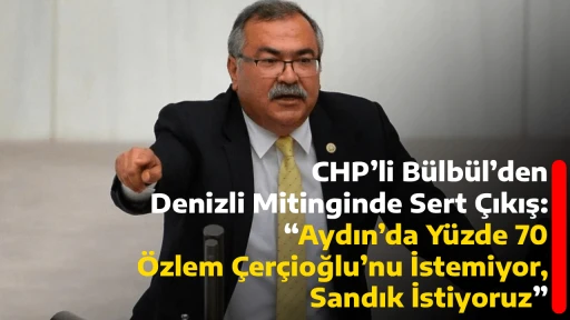 CHP&rsquo;li B&uuml;lb&uuml;l&rsquo;den Denizli Mitinginde Sert &Ccedil;ıkış: &ldquo;Aydın&rsquo;da Y&uuml;zde 70 &Ouml;zlem &Ccedil;er&ccedil;ioğlu&rsquo;nu İstemiyor, Sandık İstiyoruz&rdquo;