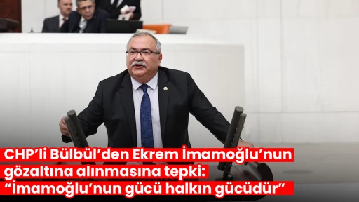 CHP&rsquo;li B&uuml;lb&uuml;l&rsquo;den Ekrem İmamoğlu&rsquo;nun g&ouml;zaltına alınmasına tepki: &ldquo;İmamoğlu&rsquo;nun g&uuml;c&uuml; halkın g&uuml;c&uuml;d&uuml;r&rdquo;