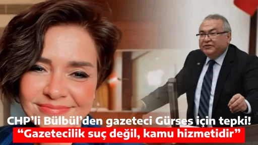 CHP&rsquo;li B&uuml;lb&uuml;l&rsquo;den gazeteci G&uuml;rses i&ccedil;in tepki! &ldquo;Gazetecilik su&ccedil; değil, kamu hizmetidir&rdquo;