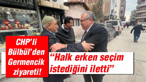 CHP&rsquo;li B&uuml;lb&uuml;l&rsquo;den Germencik ziyareti! &ldquo;Halk erken se&ccedil;im istediğini iletti&rdquo;