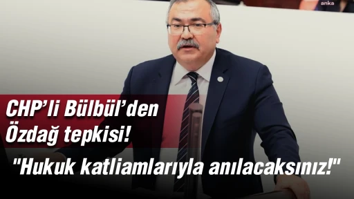 CHP&rsquo;li B&uuml;lb&uuml;l&rsquo;den &Ouml;zdağ tepkisi! "Hukuk katliamlarıyla anılacaksınız!"