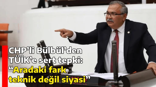 CHP’li Bülbül’den TÜİK’e sert tepki: “Aradaki fark teknik değil siyasi”