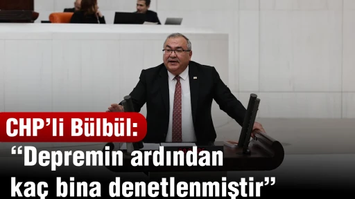 CHP&rsquo;li B&uuml;lb&uuml;l: &ldquo;Depremin ardından ka&ccedil; bina denetlenmiştir&rdquo;