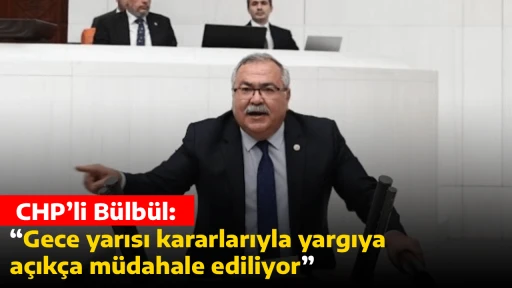  CHP&rsquo;li B&uuml;lb&uuml;l: &ldquo;Gece yarısı kararlarıyla yargıya a&ccedil;ık&ccedil;a m&uuml;dahale ediliyor&rdquo;