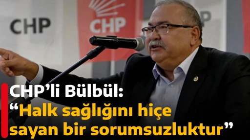 CHP&rsquo;li B&uuml;lb&uuml;l: &ldquo;Halk sağlığını hi&ccedil;e sayan bir sorumsuzluktur&rdquo;