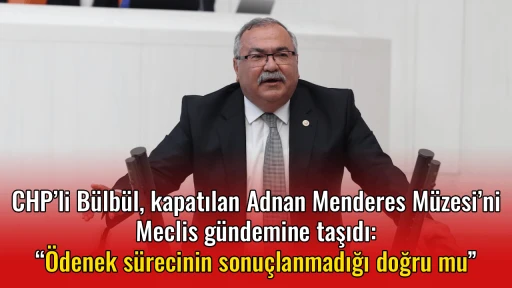 CHP&rsquo;li B&uuml;lb&uuml;l, kapatılan Adnan Menderes M&uuml;zesi&rsquo;ni Meclis g&uuml;ndemine taşıdı: &ldquo;&Ouml;denek s&uuml;recinin sonu&ccedil;lanmadığı doğru mu&rdquo;