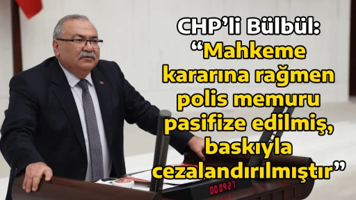 CHP&rsquo;li B&uuml;lb&uuml;l: &ldquo;Mahkeme kararına rağmen polis memuru pasifize edilmiş, baskıyla cezalandırılmıştır&rdquo;