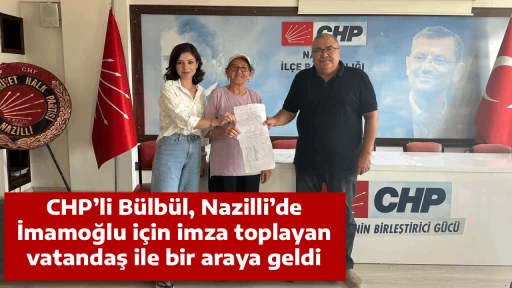 CHP’li Bülbül, Nazilli’de İmamoğlu için imza toplayan vatandaş ile bir araya geldi