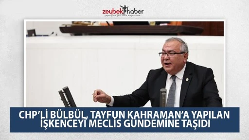 CHP&rsquo;Lİ B&Uuml;LB&Uuml;L, TAYFUN KAHRAMAN&rsquo;A YAPILAN İŞKENCEYİ MECLİS G&Uuml;NDEMİNE TAŞIDI