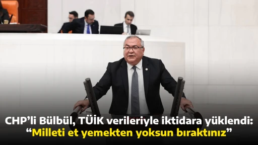 CHP&rsquo;li B&uuml;lb&uuml;l, T&Uuml;İK verileriyle iktidara y&uuml;klendi :&ldquo;Milleti et yemekten yoksun bıraktınız&rdquo;