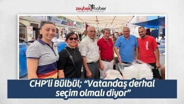 CHP&rsquo;li B&uuml;lb&uuml;l; &ldquo;Vatandaş derhal se&ccedil;im olmalı diyor&rdquo;