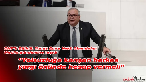 CHP&rsquo;li B&uuml;lb&uuml;l, Yunus Emre Vakfı Skandalını Meclis g&uuml;ndemine taşıdı &ldquo;Yolsuzluğa karışan herkes yargı &ouml;n&uuml;nde hesap vermeli&rdquo;