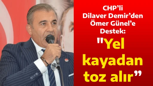 CHP&rsquo;li Dilaver Demir&rsquo;den &Ouml;mer G&uuml;nel&rsquo;e Destek: "Yel kayadan toz alır&rdquo;