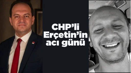 CHP&rsquo;li Er&ccedil;etin&rsquo;in acı g&uuml;n&uuml;