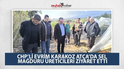 CHP&rsquo;Lİ EVRİM KARAKOZ AT&Ccedil;A&rsquo;DA SEL MAĞDURU &Uuml;RETİCİLERİ ZİYARET ETTİ