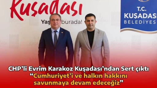 CHP&rsquo;li Evrim Karakoz Kuşadası&rsquo;ndan Sert &ccedil;ıktı  &ldquo;Cumhuriyet&rsquo;i ve halkın hakkını savunmaya devam edeceğiz&rdquo;