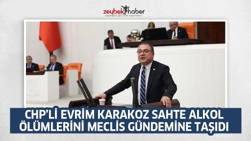 CHP&rsquo;Lİ EVRİM KARAKOZ SAHTE ALKOL &Ouml;L&Uuml;MLERİNİ MECLİS G&Uuml;NDEMİNE TAŞIDI