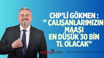 CHP&rsquo;Lİ G&Ouml;KMEN : &rdquo; &Ccedil;ALIŞANLARIMIZIN&nbsp; MAAŞI EN D&Uuml;Ş&Uuml;K 30 BİN TL OLACAK&rdquo;