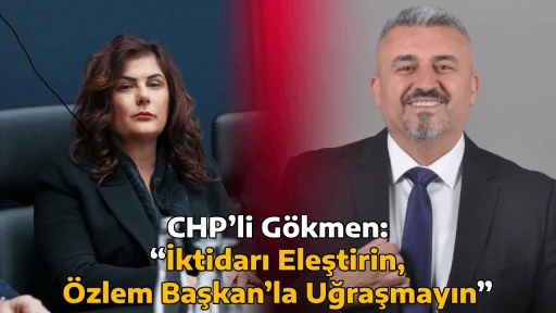 CHP&rsquo;li G&ouml;kmen: &ldquo;İktidarı Eleştirin, &Ouml;zlem Başkan&rsquo;la Uğraşmayın&rdquo;