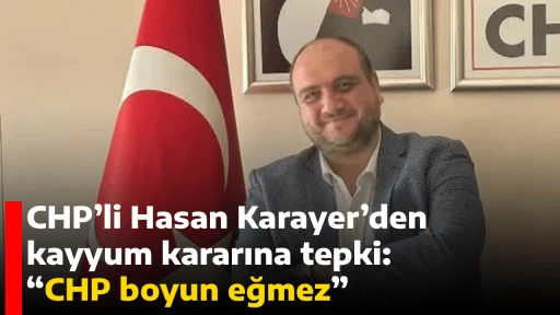 CHP&rsquo;li Hasan Karayer&rsquo;den kayyum kararına tepki: &ldquo;CHP boyun eğmez&rdquo;