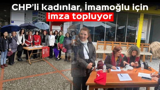 CHP&rsquo;li kadınlar, İmamoğlu i&ccedil;in imza topluyor 