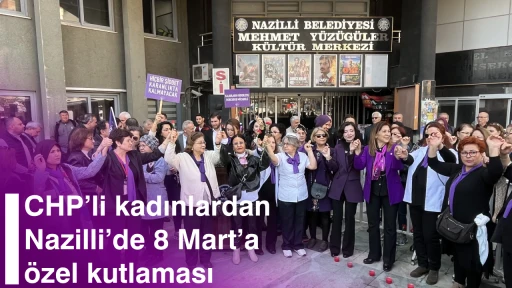 CHP&rsquo;li kadınlardan Nazilli&rsquo;de 8 Mart&rsquo;a &ouml;zel kutlaması