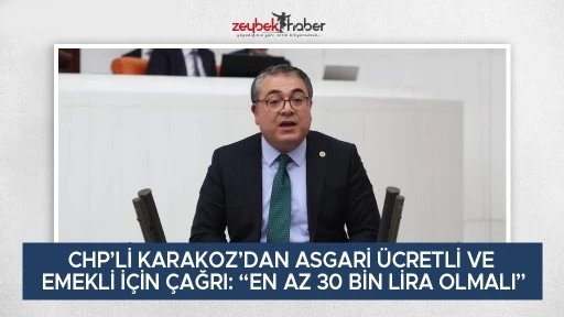 CHP&rsquo;Lİ KARAKOZ&rsquo;DAN ASGARİ &Uuml;CRETLİ VE EMEKLİ İ&Ccedil;İN &Ccedil;AĞRI: &ldquo;EN AZ 30 BİN LİRA OLMALI&rdquo;