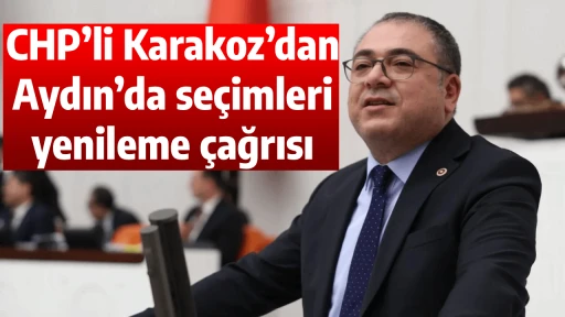 CHP&rsquo;li Karakoz&rsquo;dan Aydın&rsquo;da se&ccedil;imleri yenileme &ccedil;ağrısı