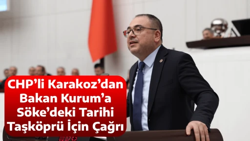 CHP&rsquo;li Karakoz&rsquo;dan Bakan Kurum&rsquo;a S&ouml;ke&rsquo;deki Tarihi Taşk&ouml;pr&uuml; İ&ccedil;in &Ccedil;ağrı