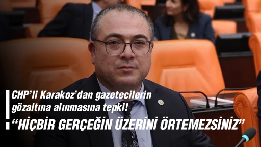CHP&rsquo;li Karakoz&rsquo;dan gazetecilerin g&ouml;zaltına alınmasına tepki! &ldquo;Hİ&Ccedil;BİR GER&Ccedil;EĞİN &Uuml;ZERİNİ &Ouml;RTEMEZSİNİZ&rdquo;