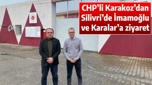 CHP&rsquo;li Karakoz&rsquo;dan Silivri&rsquo;de İmamoğlu ve Karalar&rsquo;a ziyaret