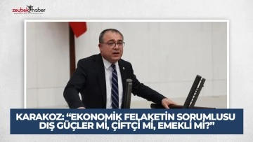 CHP&rsquo;Lİ KARAKOZ: &ldquo;EKONOMİK FELAKETİN SORUMLUSU DIŞ G&Uuml;&Ccedil;LER Mİ, &Ccedil;İFT&Ccedil;İ Mİ, EMEKLİ Mİ?&rdquo;