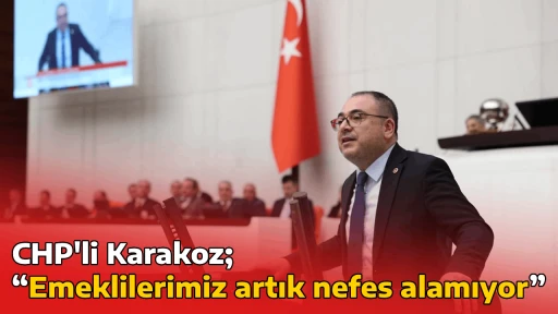CHP'li Karakoz; &ldquo;Emeklilerimiz artık nefes alamıyor&rdquo;