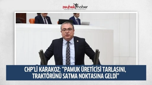 CHP&rsquo;Lİ KARAKOZ: &ldquo;PAMUK &Uuml;RETİCİSİ TARLASINI, TRAKT&Ouml;R&Uuml;N&Uuml; SATMA NOKTASINA GELDİ&rdquo;