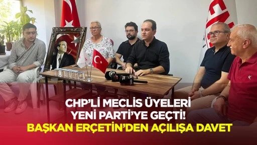 CHP’li Meclis Üyeleri Yeni Parti’ye geçti! Başkan Erçetin'den açılışa davet