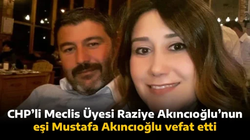 CHP&rsquo;li Meclis &Uuml;yesi Raziye Akıncıoğlu&rsquo;nun eşi Mustafa Akıncıoğlu vefat etti