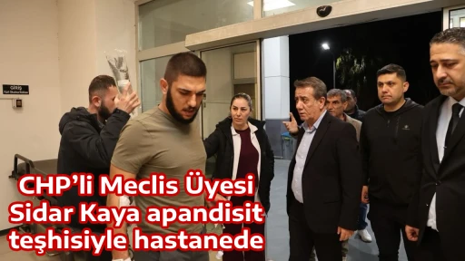 CHP&rsquo;li Meclis &Uuml;yesi Sidar Kaya apandisit teşhisiyle hastanede