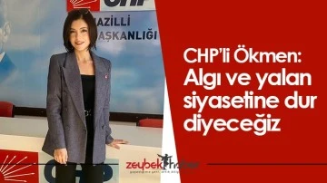 CHP&rsquo;li &Ouml;kmen: Algı ve yalan siyasetine dur diyeceğiz