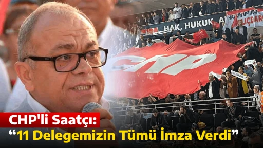CHP'li Saat&ccedil;ı: &ldquo;11 Delegemizin T&uuml;m&uuml; İmza Verdi&rdquo;