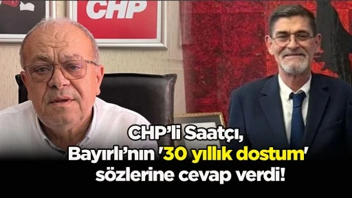 CHP&rsquo;li Saat&ccedil;ı, Bayırlı&rsquo;nın '30 yıllık dostum' s&ouml;zlerine cevap verdi!