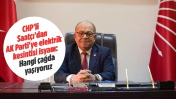 CHP'li Saat&ccedil;ı'dan AK Parti'ye elektrik kesintisi isyanı: Hangi &ccedil;ağda yaşıyoruz