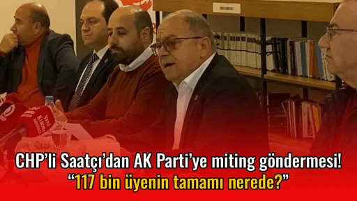 CHP&rsquo;li Saat&ccedil;ı&rsquo;dan AK Parti&rsquo;ye miting g&ouml;ndermesi! &ldquo;117 bin &uuml;yenin tamamı nerede?&rdquo;