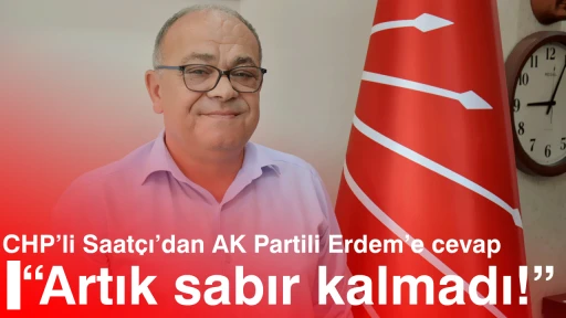 CHP&rsquo;li Saat&ccedil;ı&rsquo;dan AK Partili Erdem&rsquo;e cevap &ldquo;Artık sabır kalmadı&rdquo;