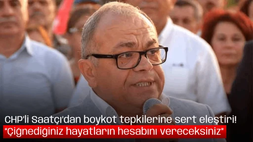 CHP&rsquo;li Saat&ccedil;ı&rsquo;dan boykot tepkilerine sert eleştiri! &ldquo;&Ccedil;iğnediğiniz hayatların hesabını vereceksiniz&rdquo;