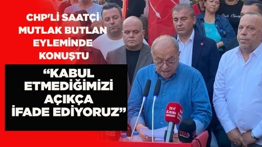CHP'Lİ SAAT&Ccedil;İ MUTLAK BUTLAN EYLEMİNDE KONUŞTU